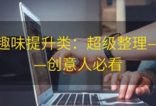 趣味提升类：超级整理——创意人必看|爱分享