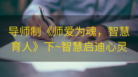 导师制《师爱为魂，智慧育人》下~智慧启迪心灵插图